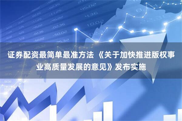 证券配资最简单最准方法 《关于加快推进版权事业高质量发展的意见》发布实施