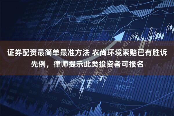 证券配资最简单最准方法 农尚环境索赔已有胜诉先例，律师提示此类投资者可报名