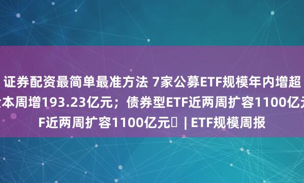 证券配资最简单最准方法 7家公募ETF规模年内增超千亿元，国泰基金本周增193.23亿元；债券型ETF近两周扩容1100亿元 | ETF规模周报