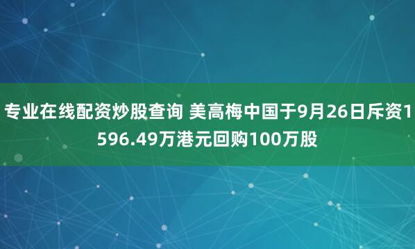 专业在线配资炒股查询 美高梅中国于9月26日斥资1596.49万港元回购100万股
