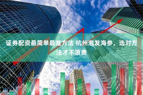 证券配资最简单最准方法 杭州泡发海参，选对方法才不浪费