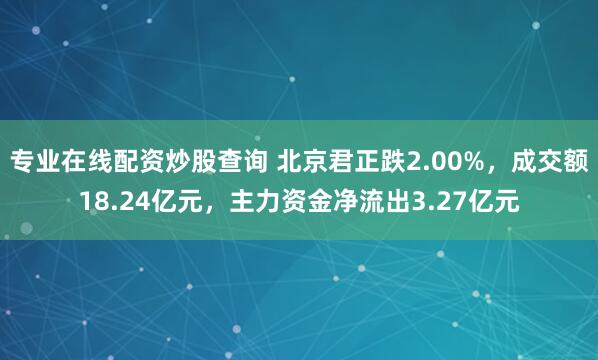 专业在线配资炒股查询 北京君正跌2.00%，成交额18.24亿元，主力资金净流出3.27亿元