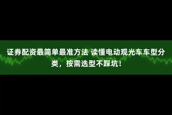证券配资最简单最准方法 读懂电动观光车车型分类，按需选型不踩坑！