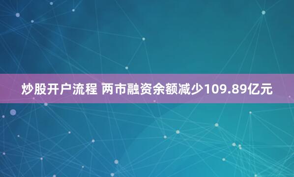 炒股开户流程 两市融资余额减少109.89亿元