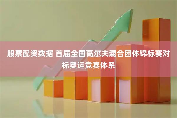 股票配资数据 首届全国高尔夫混合团体锦标赛对标奥运竞赛体系